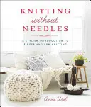 Tricoter sans aiguilles : Une introduction élégante au tricotage des doigts et des bras - Knitting Without Needles: A Stylish Introduction to Finger and Arm Knitting