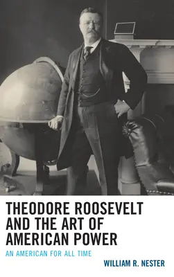 Theodore Roosevelt et l'art de la puissance américaine : Un Américain pour toujours - Theodore Roosevelt and the Art of American Power: An American for All Time