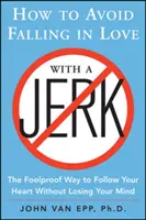 Comment éviter de tomber amoureux d'un imbécile : La méthode infaillible pour suivre son cœur sans perdre la tête - How to Avoid Falling in Love with a Jerk: The Foolproof Way to Follow Your Heart Without Losing Your Mind