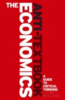 L'anti-manuel d'économie : Guide de la microéconomie à l'usage des penseurs critiques - The Economics Anti-Textbook: A Critical Thinker's Guide to Microeconomics