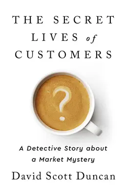 La vie secrète des clients : Une histoire de détective pour résoudre le mystère du comportement des clients - The Secret Lives of Customers: A Detective Story about Solving the Mystery of Customer Behavior