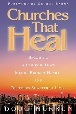 Les églises qui guérissent : Devenir une église qui répare les cœurs brisés et restaure les vies anéanties - Churches That Heal: Becoming a Chruch That Mends Broken Hearts and Restores Shattered Lives