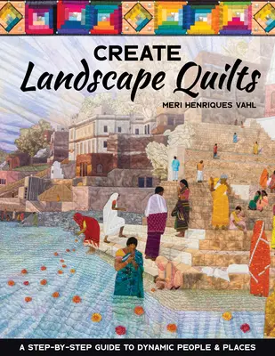 Créer des quilts paysagers : Un guide pas à pas pour créer des personnages et des lieux dynamiques - Create Landscape Quilts: A Step-By-Step Guide to Dynamic People & Places