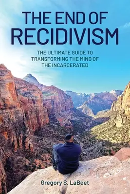 La fin de la récidive : Le guide ultime pour transformer l'esprit des personnes incarcérées - The End of Recidivism: The Ultimate Guide to Transforming the Mind of the Incarcerated