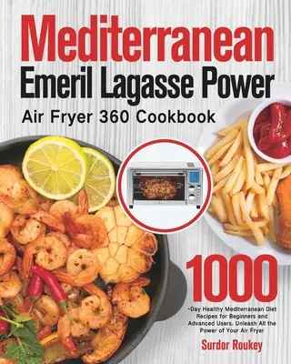 Mediterranean Emeril Lagasse Power Air Fryer 360 Cookbook : 1000-Day Healthy Mediterranean Diet Recipes for Beginners and Advanced Users (1000 jours de recettes méditerranéennes saines pour les débutants et les utilisateurs avancés). Un livre de recettes pour les débutants et les utilisateurs avancé - Mediterranean Emeril Lagasse Power Air Fryer 360 Cookbook: 1000-Day Healthy Mediterranean Diet Recipes for Beginners and Advanced Users. Unleash All t