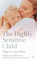 Highly Sensitive Child - Helping Our Children Thrive When the World Overwhelms Them (L'enfant très sensible - Aider nos enfants à s'épanouir quand le monde les submerge) - Highly Sensitive Child - Helping Our Children Thrive When the World Overwhelms Them