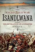 La guerre anglo-zouloue - Isandlwana : La révélation d'un désastre - The Anglo Zulu War - Isandlwana: The Revelation of a Disaster