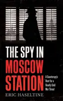 L'espion de la gare de Moscou - La traque d'une menace mortelle de la guerre froide par un contre-espion - Spy in Moscow Station - A Counterspy's Hunt for a Deadly Cold War Threat