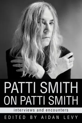 Patti Smith sur Patti Smith : entretiens et rencontres - Patti Smith on Patti Smith: Interviews and Encounters