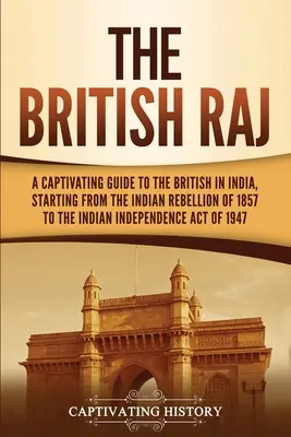 Le Raj britannique : un guide captivant sur les Britanniques en Inde, depuis la rébellion indienne de 1857 jusqu'à la loi sur l'indépendance de l'Inde. - The British Raj: A Captivating Guide to the British in India, Starting from the Indian Rebellion of 1857 to the Indian Independence Act