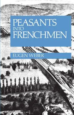 Les paysans devenus français : la modernisation de la France rurale, 1870-1914 - Peasants Into Frenchmen: The Modernization of Rural France, 1870-1914