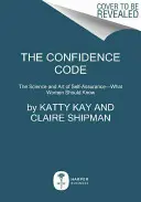 Le code de la confiance : La science et l'art de l'assurance - ce que les femmes devraient savoir - The Confidence Code: The Science and Art of Self-Assurance---What Women Should Know