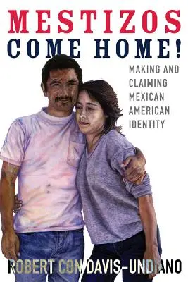 Mestizos Come Home, 19 : Making and Claiming Mexican American Identity (Les Mestizos rentrent à la maison ! 19 : Créer et revendiquer l'identité mexicaine américaine) - Mestizos Come Home!, 19: Making and Claiming Mexican American Identity