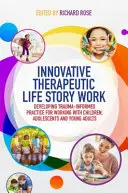 Le travail thérapeutique innovant sur les histoires de vie : Développer une pratique respectueuse des traumatismes pour travailler avec les enfants, les adolescents et les jeunes adultes - Innovative Therapeutic Life Story Work: Developing Trauma-Informed Practice for Working with Children, Adolescents and Young Adults