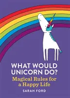 Que ferait une licorne ? Règles magiques pour une vie heureuse - What Would Unicorn Do?: Magical Rules for a Happy Life