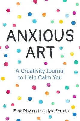 Anxious Art : Un journal de créativité pour vous aider à vous calmer (Idée cadeau pour les femmes, journal d'activité, journal de calme, pour les fans de 365 Journal Wr) - Anxious Art: A Creativity Journal to Help Calm You (Gift Idea for Women, Activity Journal, Calm Journal, for Fans of 365 Journal Wr