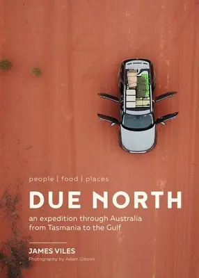 Due North : People Food Places - Une expédition à travers l'Australie de la Tasmanie au Golfe - Due North: People Food Places - An Expedition Through Australia from Tasmania to the Gulf