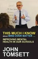 Tout ce que je sais sur Mind Over Matter ... : Améliorer la santé mentale dans nos écoles - This Much I Know about Mind Over Matter ...: Improving Mental Health in Our Schools