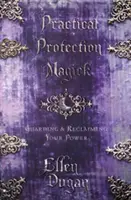 Practical Protection Magick : Protéger et récupérer son pouvoir - Practical Protection Magick: Guarding & Reclaiming Your Power