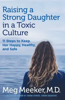 Élever une fille forte dans une culture toxique - 11 étapes pour qu'elle soit heureuse, en bonne santé et en sécurité - Raising a Strong Daughter in a Toxic Culture - 11 Steps to Keep Her Happy, Healthy, and Safe