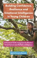 Développer la confiance, la résilience et l'intelligence émotionnelle chez les jeunes enfants : Un guide pratique utilisant l'état d'esprit de croissance, l'école de la forêt et l'Intel multiple - Building Confidence, Resilience and Emotional Intelligence in Young Children: A Practical Guide Using Growth Mindset, Forest School and Multiple Intel