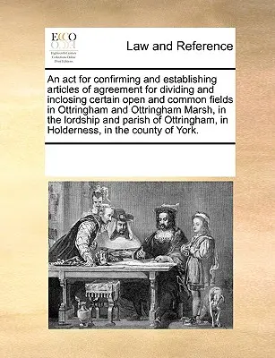 LOI confirmant et établissant des articles d'accord pour diviser et clôturer certains champs ouverts et communs à Ottringham et Ottringham Ma - An ACT for Confirming and Establishing Articles of Agreement for Dividing and Inclosing Certain Open and Common Fields in Ottringham and Ottringham Ma