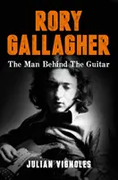 Rory Gallagher - L'homme derrière la guitare - Rory Gallagher - The Man Behind the Guitar