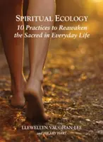 Écologie spirituelle : 10 pratiques pour réveiller le sacré dans la vie de tous les jours - Spiritual Ecology: 10 Practices to Reawaken the Sacred in Everyday Life