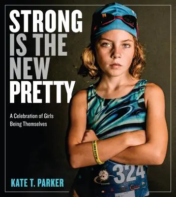 La force est la nouvelle beauté : Une célébration pour que les filles soient elles-mêmes - Strong Is the New Pretty: A Celebration of Girls Being Themselves