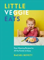 Little Veggie Eats - Recettes de sevrage faciles à déguster pour toute la famille - Little Veggie Eats - Easy Weaning Recipes for All the Family to Enjoy