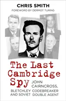 Le dernier espion de Cambridge : John Cairncross, décrypteur de codes à Bletchley et agent double soviétique - The Last Cambridge Spy: John Cairncross, Bletchley Codebreaker and Soviet Double Agent