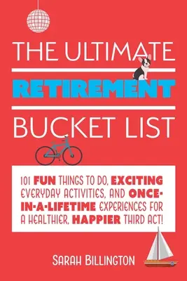 L'ultime liste de choses à faire à la retraite : 101 choses amusantes à faire, des activités quotidiennes passionnantes et des expériences uniques pour une retraite plus saine et plus heureuse. - The Ultimate Retirement Bucket List: 101 Fun Things to Do, Exciting Everyday Activities, and Once-In-A-Lifetime Experiences for a Healthier, Happier T