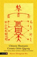 Qigong chamanique chinois de l'orbite cosmique : Talismans ésotériques, mantras et mudras pour la guérison et la culture intérieure - Chinese Shamanic Cosmic Orbit Qigong: Esoteric Talismans, Mantras, and Mudras in Healing and Inner Cultivation