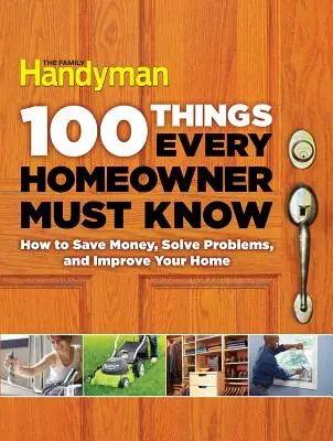 100 Things Every Homeowner Must Know : How to Save Money, Solve Problems and Improve Your Home (100 choses que tout propriétaire doit savoir : comment économiser de l'argent, résoudre des problèmes et améliorer votre maison) - 100 Things Every Homeowner Must Know: How to Save Money, Solve Problems and Improve Your Home