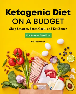 Le régime cétogène à petit prix : Acheter plus intelligemment, cuisiner par lots et mieux manger - Ketogenic Diet on a Budget: Shop Smarter, Batch Cook, and Eat Better