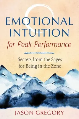 Intuition émotionnelle pour une performance de pointe : Les secrets des sages pour être dans la zone - Emotional Intuition for Peak Performance: Secrets from the Sages for Being in the Zone