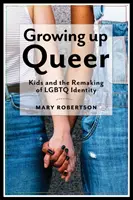 Growing Up Queer : Kids and the Remaking of LGBTQ Identity (Grandir dans la diversité : les enfants et la refonte de l'identité LGBTQ) - Growing Up Queer: Kids and the Remaking of LGBTQ Identity