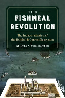 La révolution de la farine de poisson : L'industrialisation de l'écosystème du courant de Humboldt - The Fishmeal Revolution: The Industrialization of the Humboldt Current Ecosystem