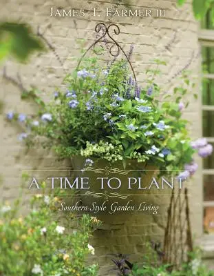 Un temps pour planter : Le jardinage à la mode du Sud - A Time to Plant: Southern-Style Garden Living