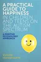 Guide pratique du bonheur chez les enfants et les adolescents du spectre autistique : Une approche de psychologie positive - A Practical Guide to Happiness in Children and Teens on the Autism Spectrum: A Positive Psychology Approach