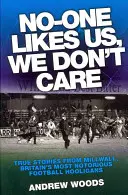 Personne ne nous aime, nous nous en fichons : Histoires vraies de Millwall, les hooligans les plus célèbres de Grande-Bretagne - No-One Likes Us, We Don't Care: True Stories from Millwall, Britain's Most Notorious Football Hooligans