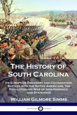 L'histoire de la Caroline du Sud : La découverte et la colonisation par les Européens, les batailles avec les Amérindiens, la guerre d'indépendance révolutionnaire, et l'histoire de la Caroline du Sud. - The History of South Carolina: Its European Discovery and Colonization, Battles with the Native Americans, the Revolutionary War of Independence, and