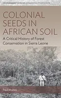 Les graines coloniales dans le sol africain : une histoire critique de la conservation des forêts en Sierra Leone - Colonial Seeds in African Soil: A Critical History of Forest Conservation in Sierra Leone