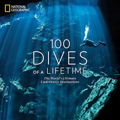 100 plongées d'une vie : Les destinations sous-marines ultimes du monde - 100 Dives of a Lifetime: The World's Ultimate Underwater Destinations