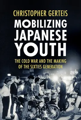 Mobiliser la jeunesse japonaise : La guerre froide et la formation de la génération des années soixante - Mobilizing Japanese Youth: The Cold War and the Making of the Sixties Generation