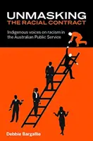 Unmasking the Racial Contract : Indigenous Voices on Racism in the Australian Public Service (Démasquer le contrat racial : les voix indigènes sur le racisme dans le service public australien) - Unmasking the Racial Contract: Indigenous Voices on Racism in the Australian Public Service