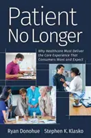 Patient No Longer : Pourquoi les soins de santé doivent offrir l'expérience de soins que les consommateurs souhaitent et attendent - Patient No Longer: Why Healthcare Must Deliver the Care Experience That Consumers Want and Expect