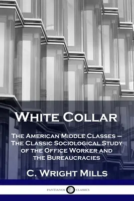 Les cols blancs : Les classes moyennes américaines - L'étude sociologique classique de l'employé de bureau et des bureaucraties - White Collar: The American Middle Classes - The Classic Sociological Study of the Office Worker and the Bureaucracies