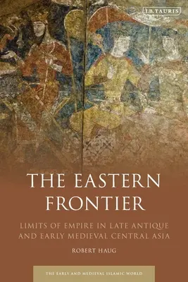 La frontière orientale : Les limites de l'empire dans l'Asie centrale de l'Antiquité tardive et du début du Moyen Âge - The Eastern Frontier: Limits of Empire in Late Antique and Early Medieval Central Asia