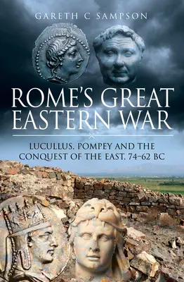 La grande guerre orientale de Rome : Lucullus, Pompée et la conquête de l'Est, 74-62 av. - Rome's Great Eastern War: Lucullus, Pompey and the Conquest of the East, 74-62 BC